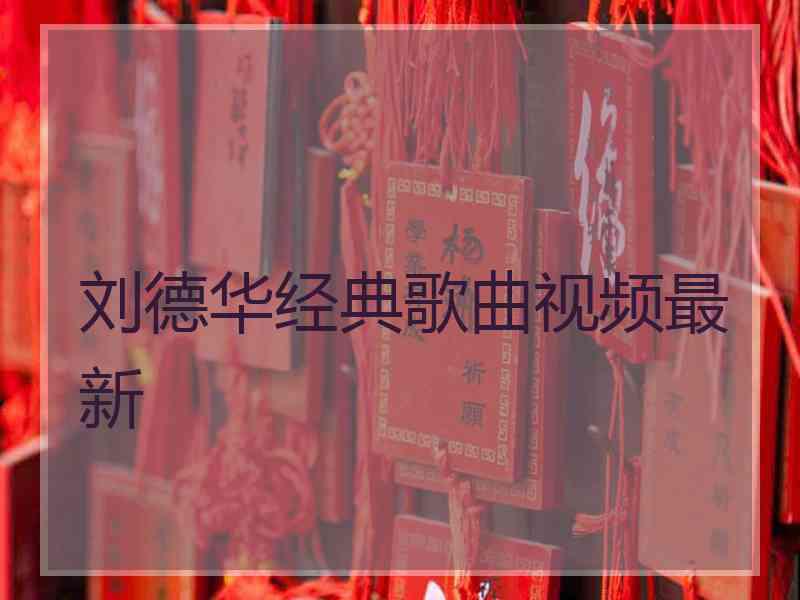 刘德华经典歌曲视频最新