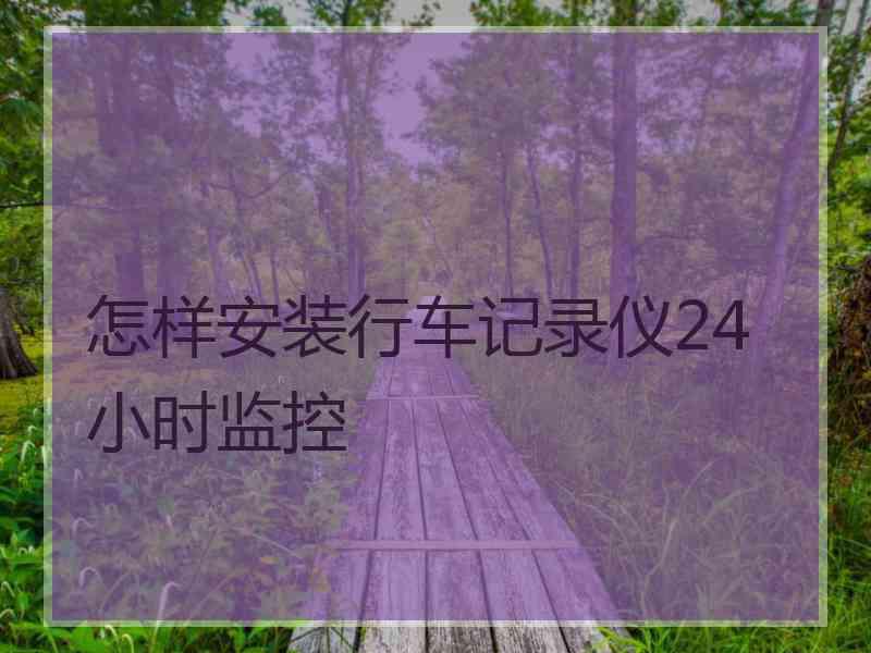 怎样安装行车记录仪24小时监控