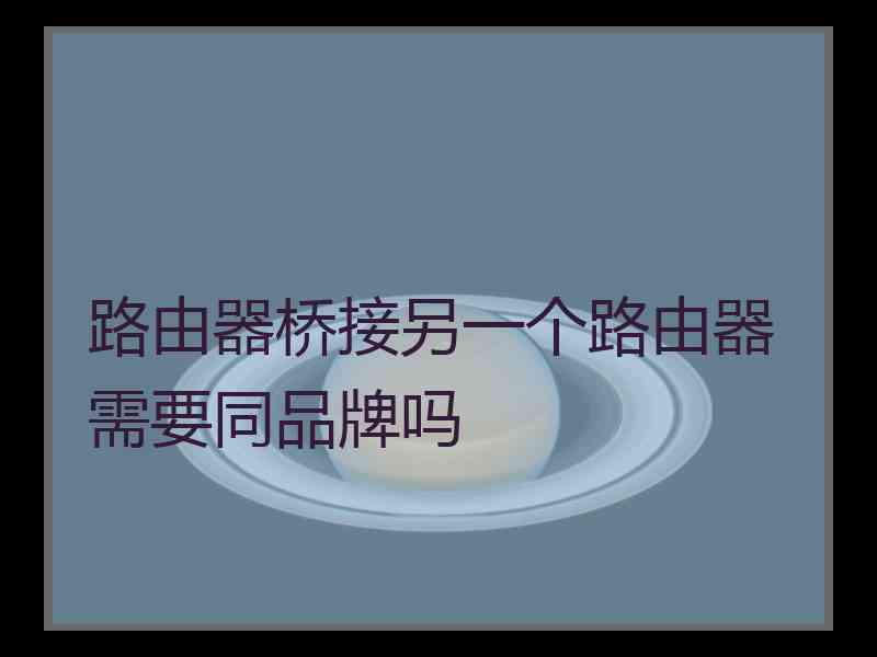 路由器桥接另一个路由器需要同品牌吗