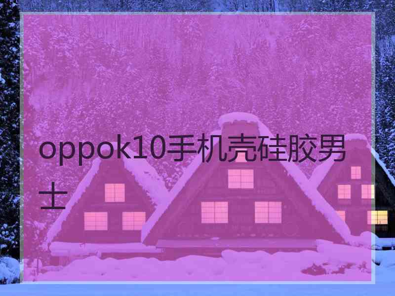 oppok10手机壳硅胶男士