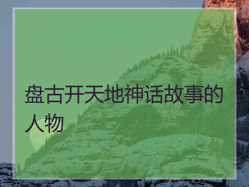 盘古开天地神话故事的人物