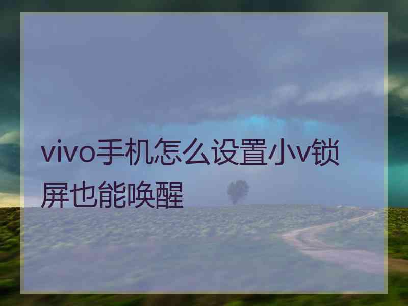 vivo手机怎么设置小v锁屏也能唤醒