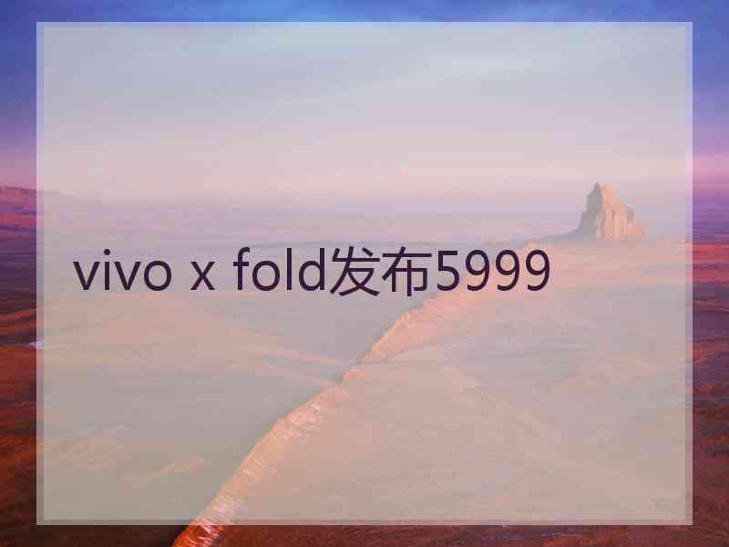 vivo x fold发布5999