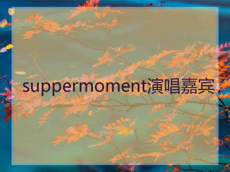 suppermoment演唱嘉宾