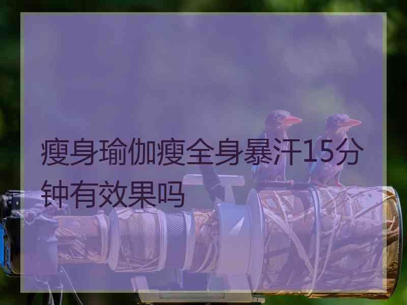 瘦身瑜伽瘦全身暴汗15分钟有效果吗