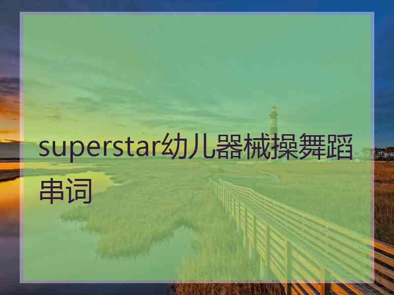 superstar幼儿器械操舞蹈串词