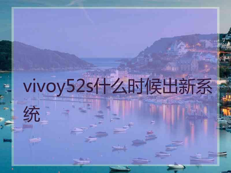 vivoy52s什么时候出新系统