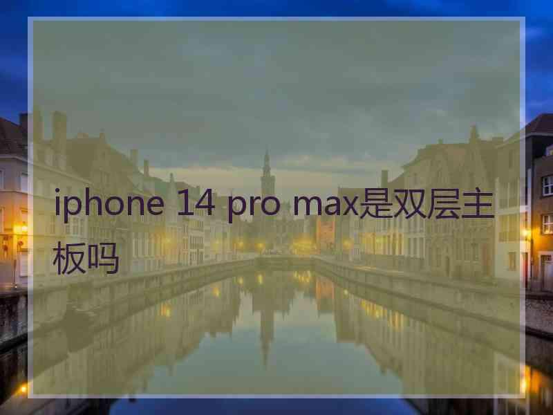 iphone 14 pro max是双层主板吗