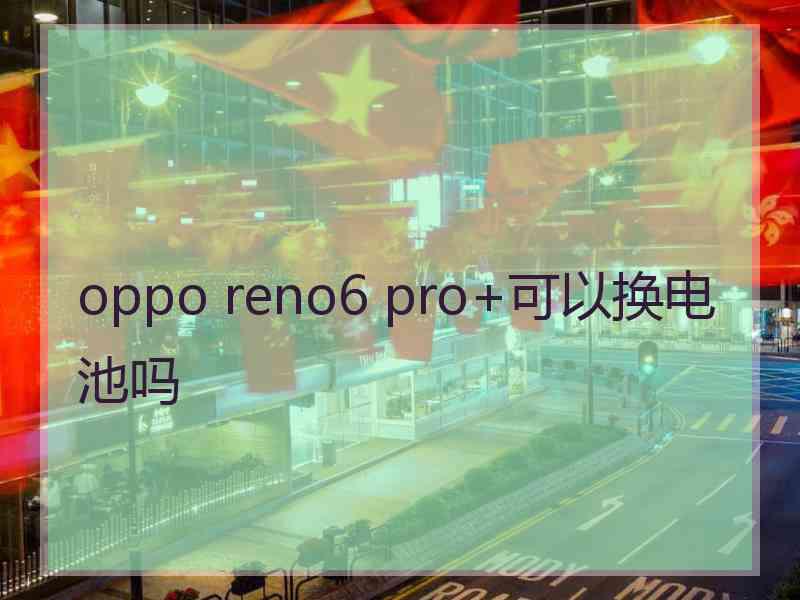 oppo reno6 pro+可以换电池吗