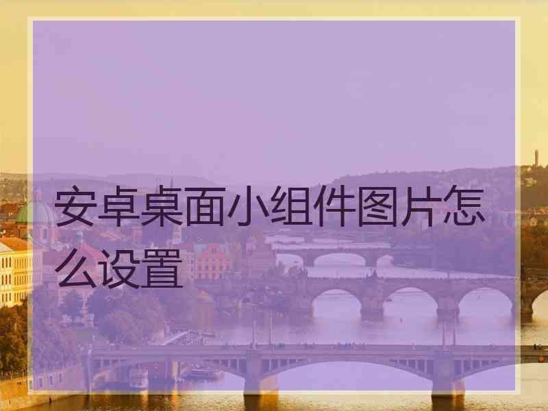 安卓桌面小组件图片怎么设置