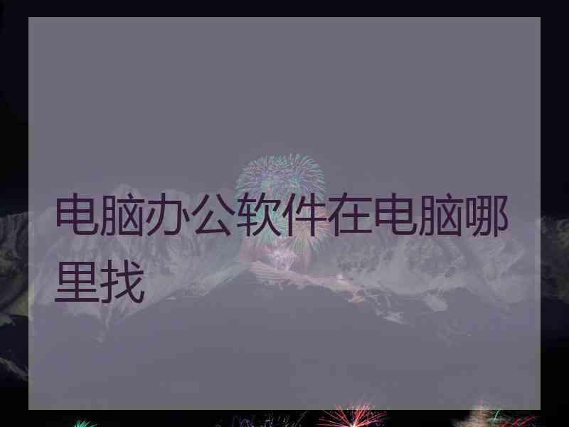 电脑办公软件在电脑哪里找