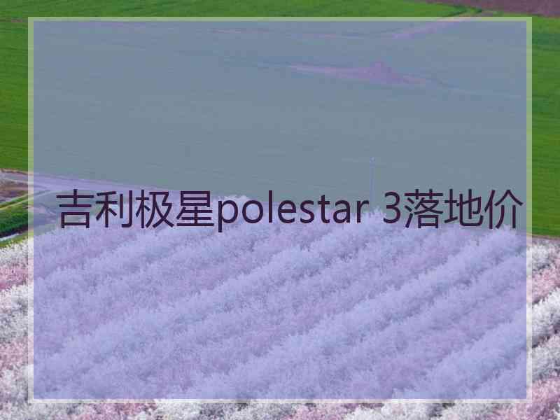 吉利极星polestar 3落地价