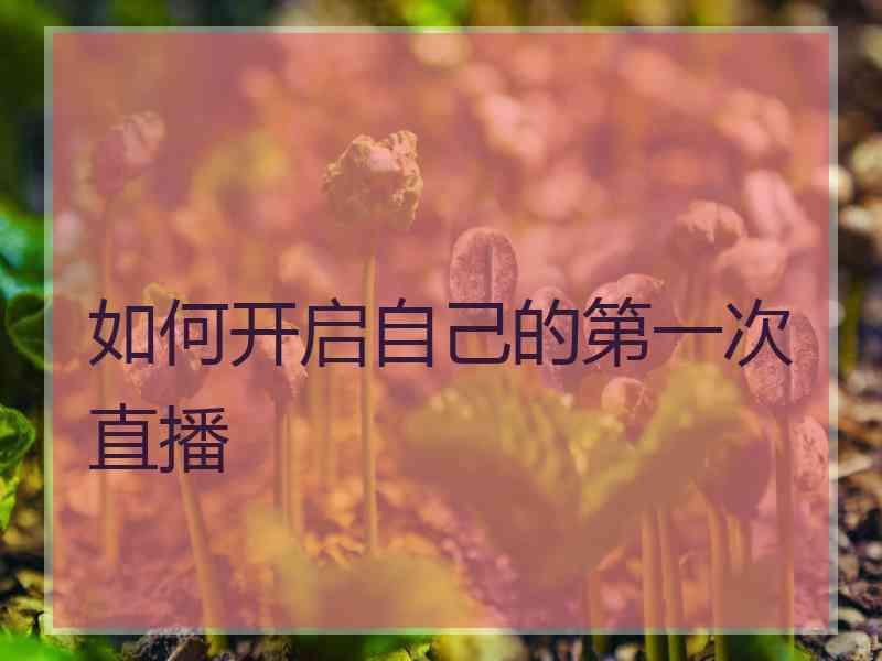 如何开启自己的第一次直播