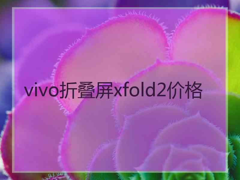 vivo折叠屏xfold2价格