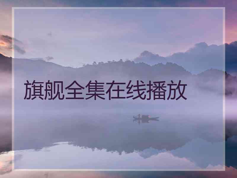 旗舰全集在线播放