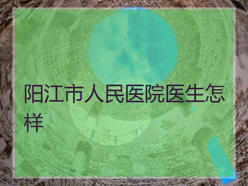 阳江市人民医院医生怎样