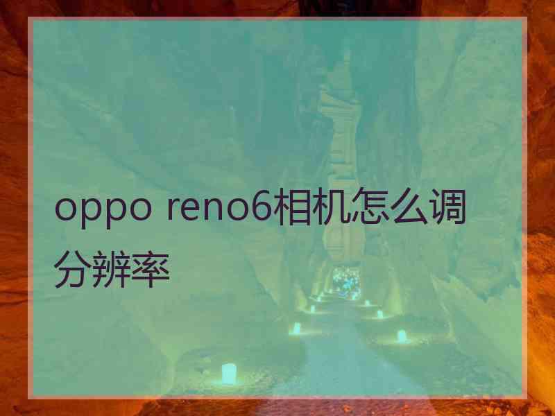 oppo reno6相机怎么调分辨率