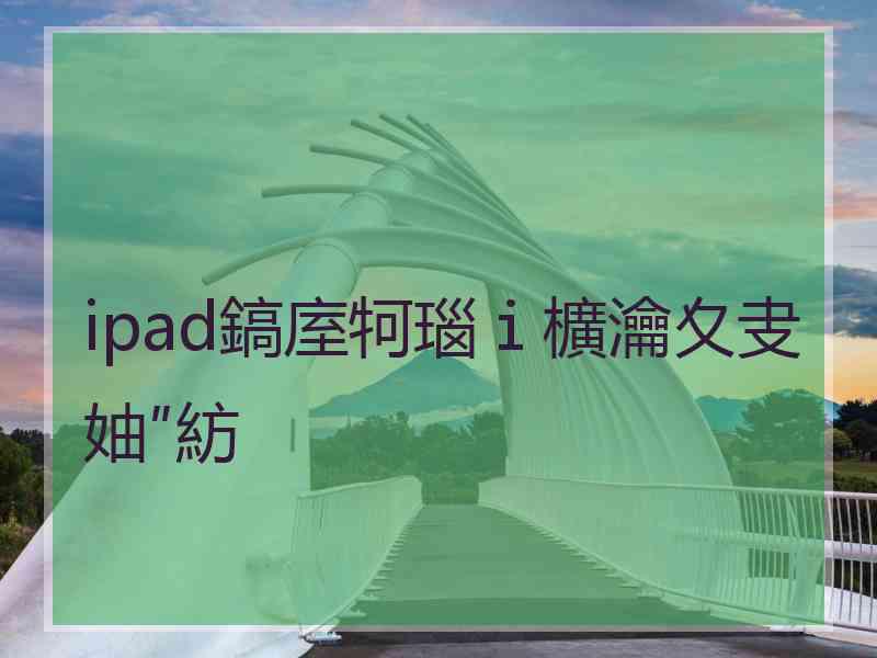 ipad鎬庢牱瑙ｉ櫎瀹夊叏妯″紡