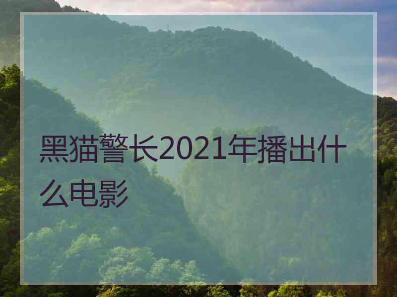 黑猫警长2021年播出什么电影