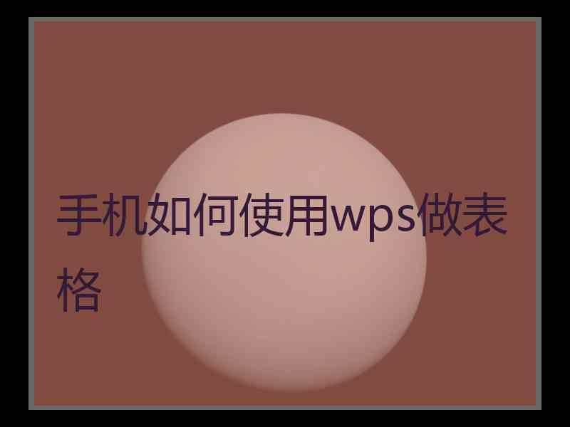 手机如何使用wps做表格