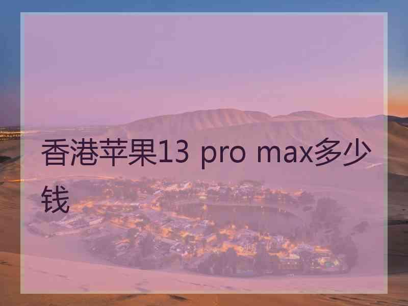 香港苹果13 pro max多少钱