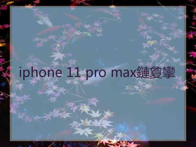 iphone 11 pro max鏈夐攣