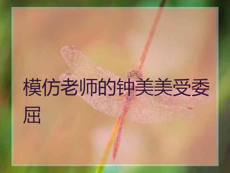 模仿老师的钟美美受委屈