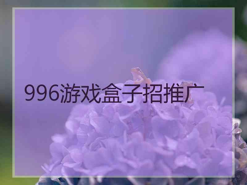 996游戏盒子招推广