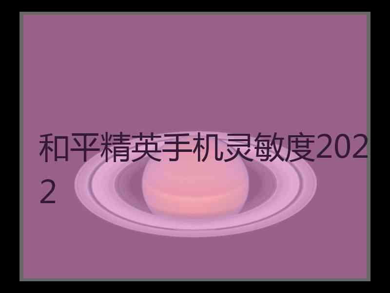 和平精英手机灵敏度2022