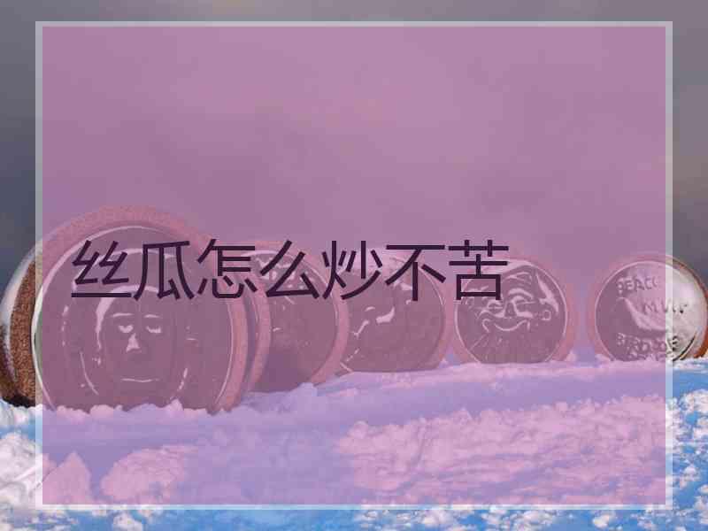 丝瓜怎么炒不苦