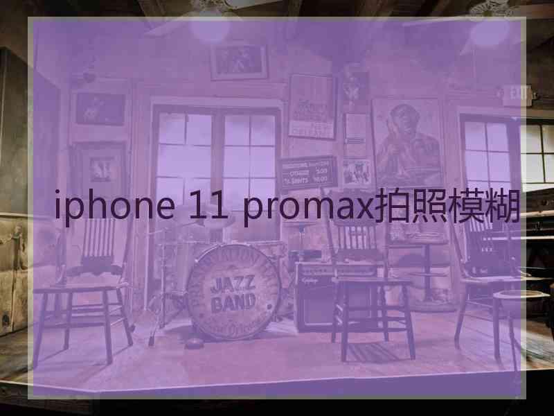 iphone 11 promax拍照模糊