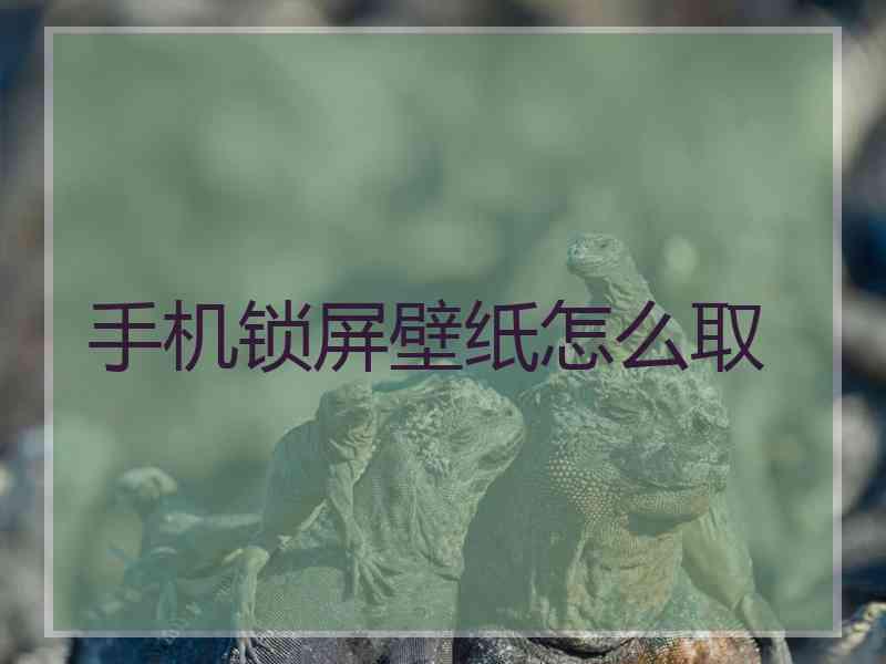 手机锁屏壁纸怎么取