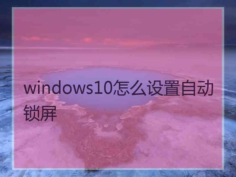 windows10怎么设置自动锁屏