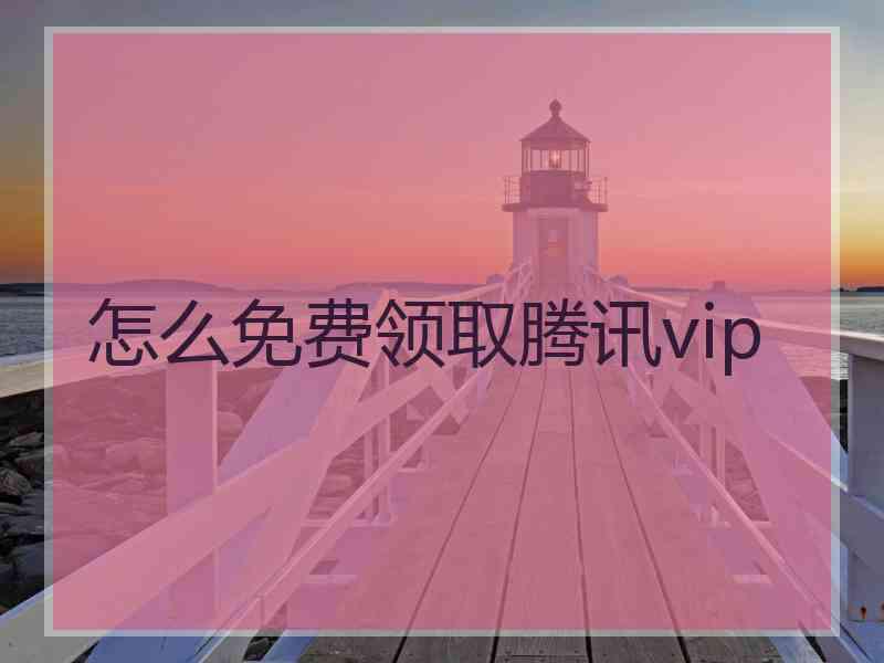 怎么免费领取腾讯vip