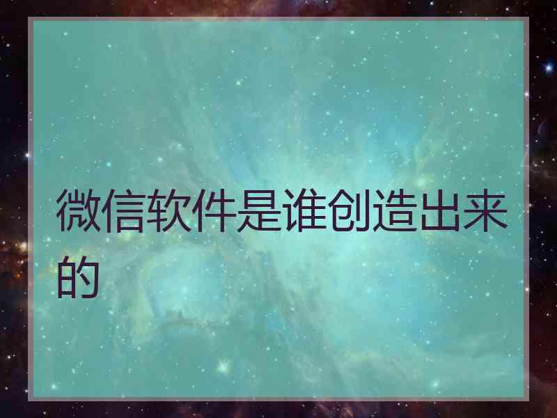 微信软件是谁创造出来的