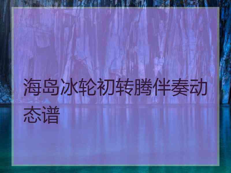 海岛冰轮初转腾伴奏动态谱