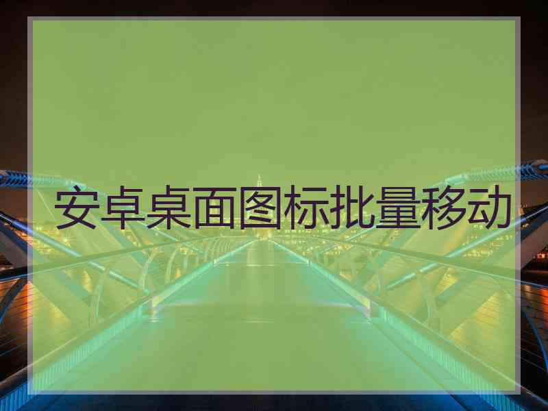 安卓桌面图标批量移动