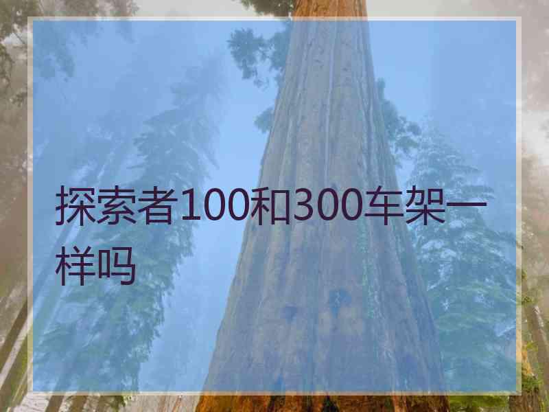 探索者100和300车架一样吗