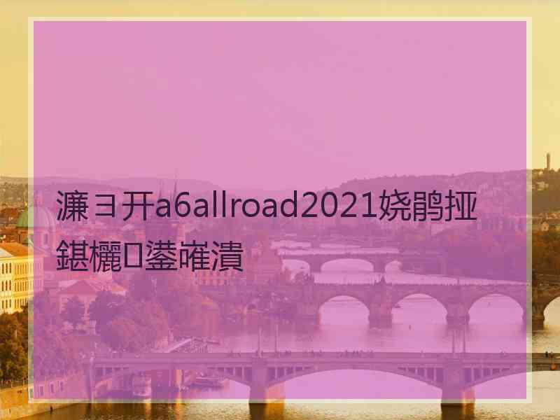 濂ヨ开a6allroad2021娆鹃挜鍖欐鍙嶉潰