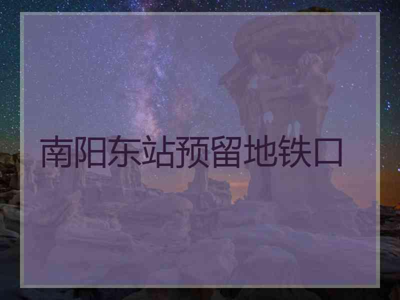 南阳东站预留地铁口