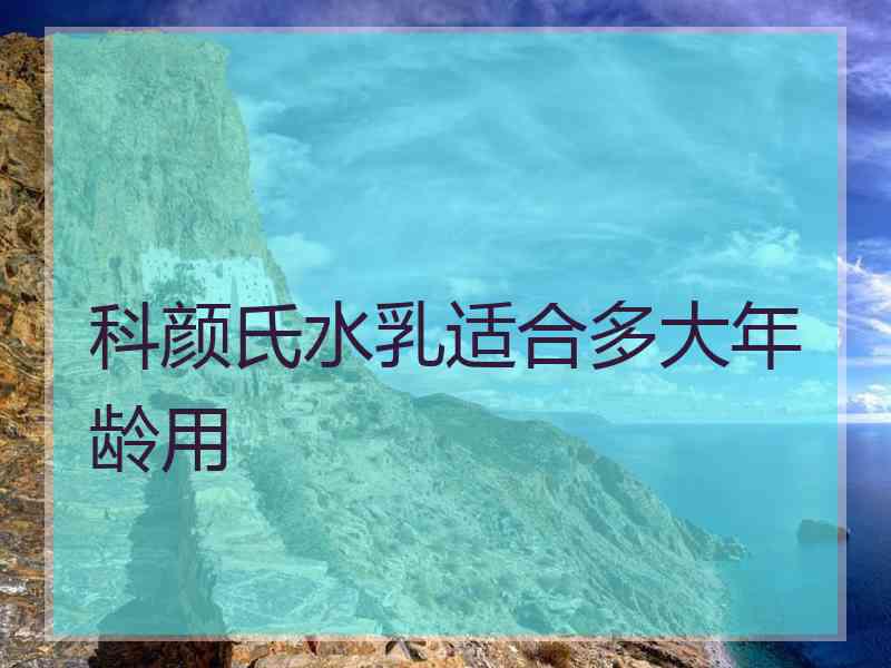 科颜氏水乳适合多大年龄用