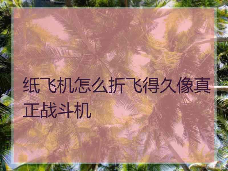 纸飞机怎么折飞得久像真正战斗机