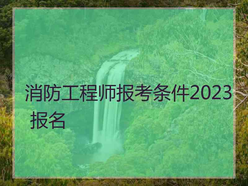 消防工程师报考条件2023 报名