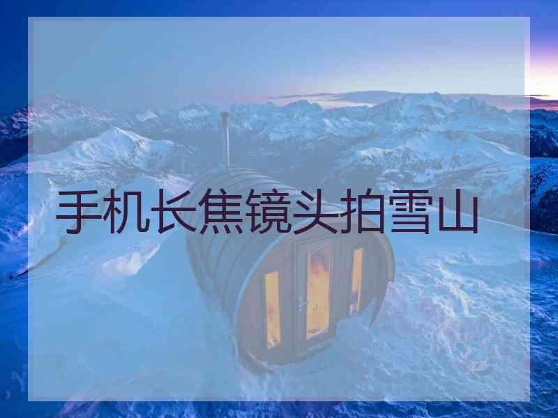 手机长焦镜头拍雪山