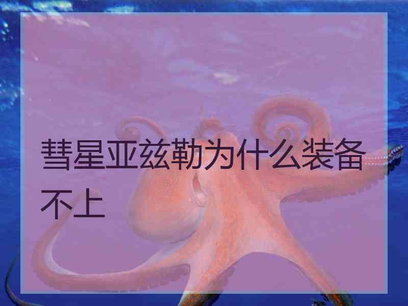 彗星亚兹勒为什么装备不上