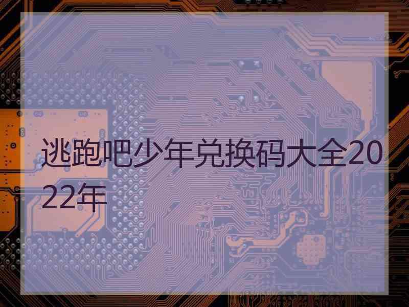 逃跑吧少年兑换码大全2022年