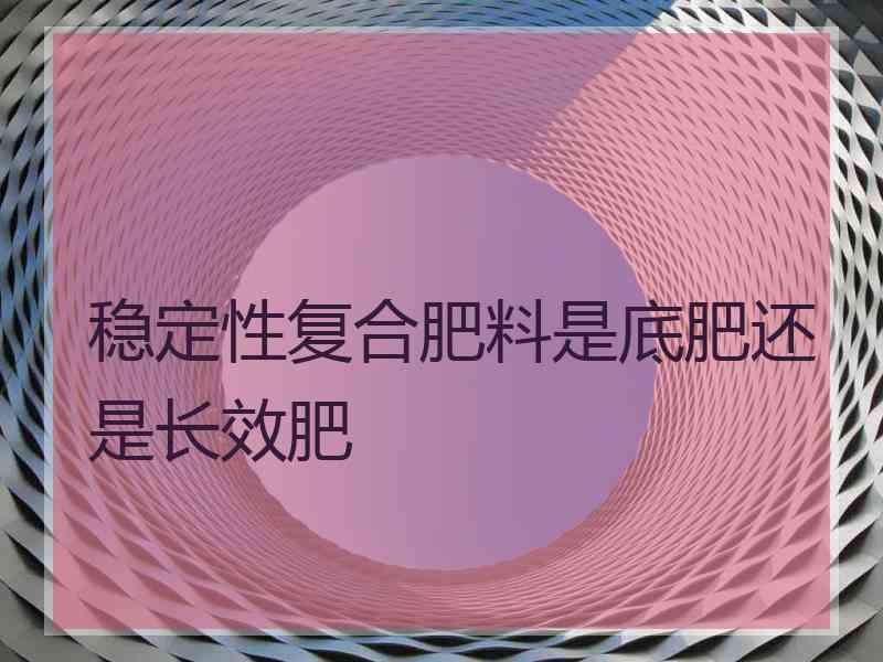 稳定性复合肥料是底肥还是长效肥