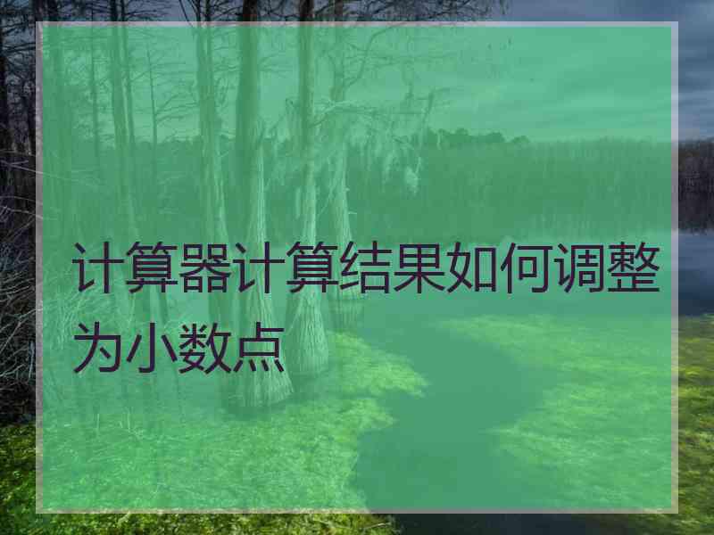 计算器计算结果如何调整为小数点