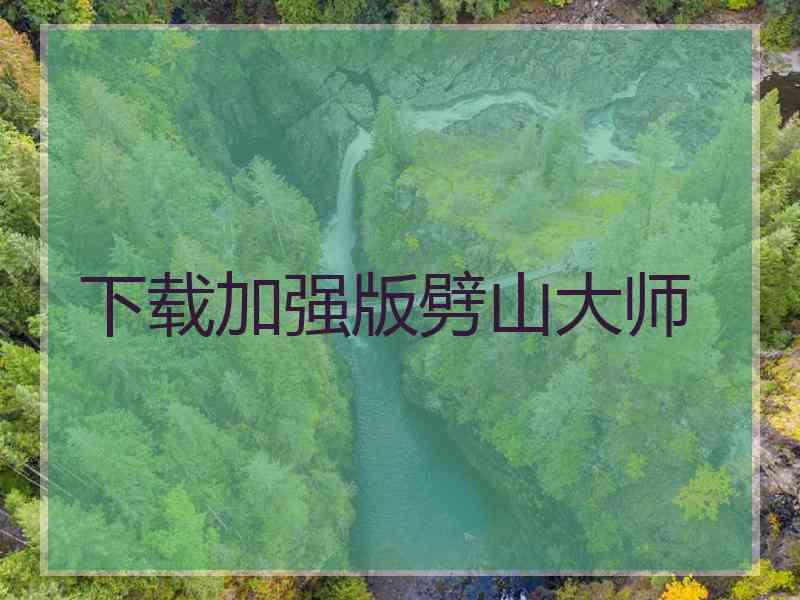 下载加强版劈山大师