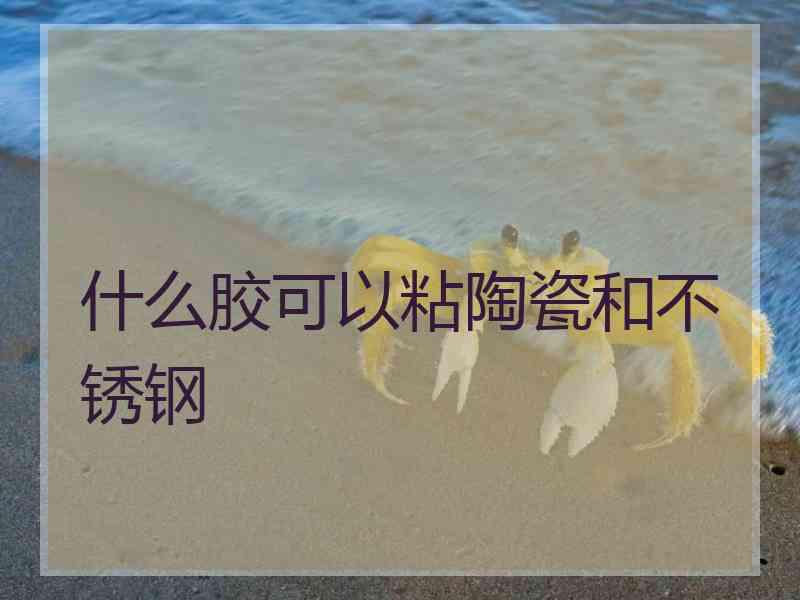 什么胶可以粘陶瓷和不锈钢